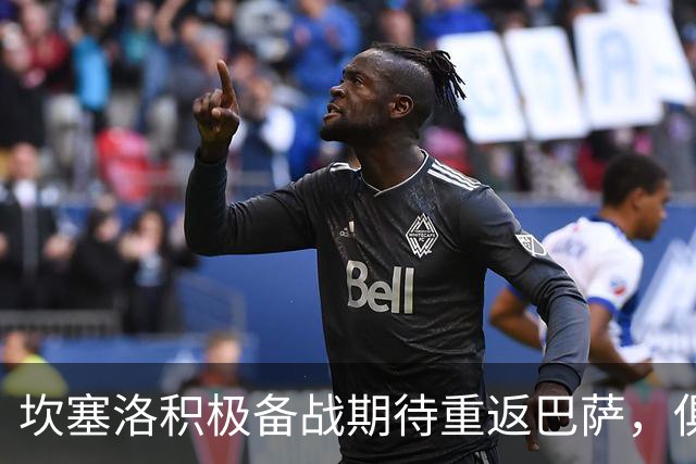 坎塞洛积极备战期待重返巴萨，俱乐部对交易持乐观态度