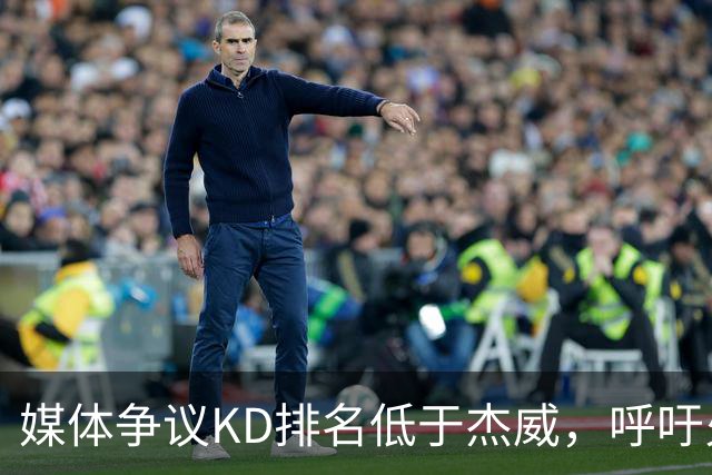 媒体争议KD排名低于杰威，呼吁火箭追求四巨头阵容