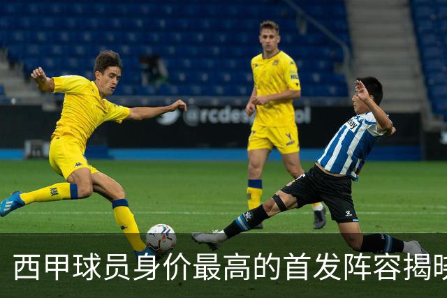 西甲球员身价最高的首发阵容揭晓：亚马尔以2.2亿领衔