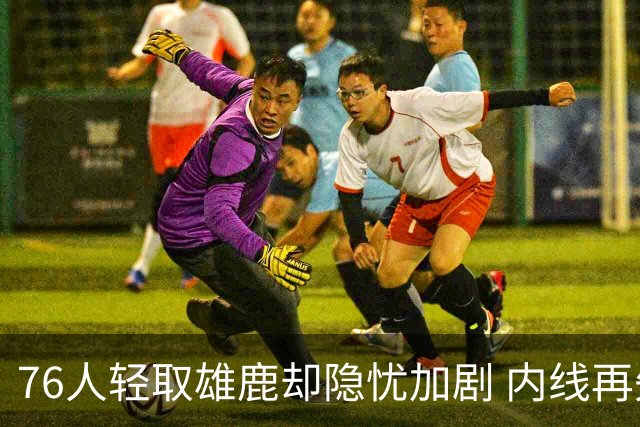 76人轻取雄鹿却隐忧加剧 内线再失一员大将